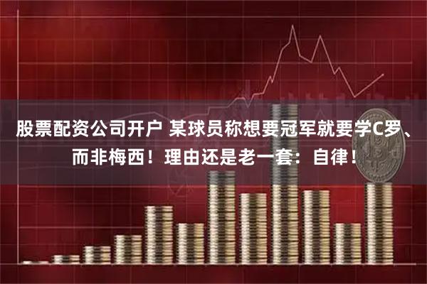 股票配资公司开户 某球员称想要冠军就要学C罗、而非梅西！理由还是老一套：自律！