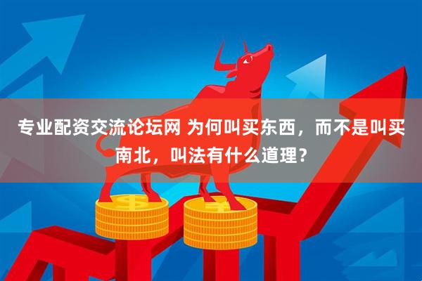 专业配资交流论坛网 为何叫买东西，而不是叫买南北，叫法有什么道理？