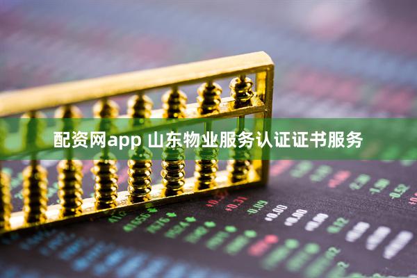 配资网app 山东物业服务认证证书服务