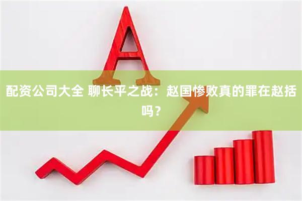 配资公司大全 聊长平之战：赵国惨败真的罪在赵括吗？