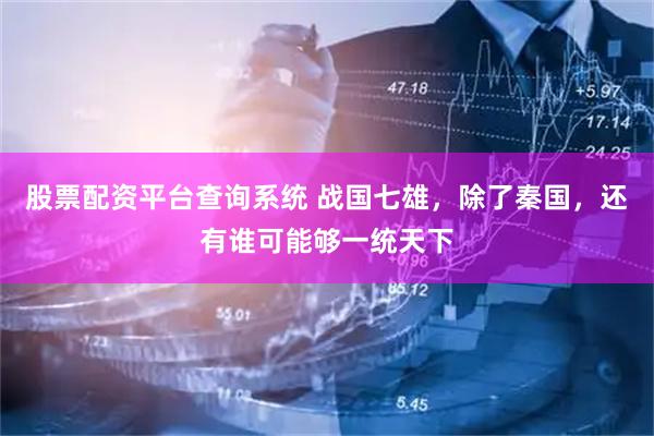 股票配资平台查询系统 战国七雄，除了秦国，还有谁可能够一统天下