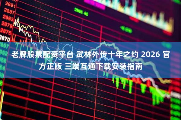 老牌股票配资平台 武林外传十年之约 2026 官方正版 三端互通下载安装指南
