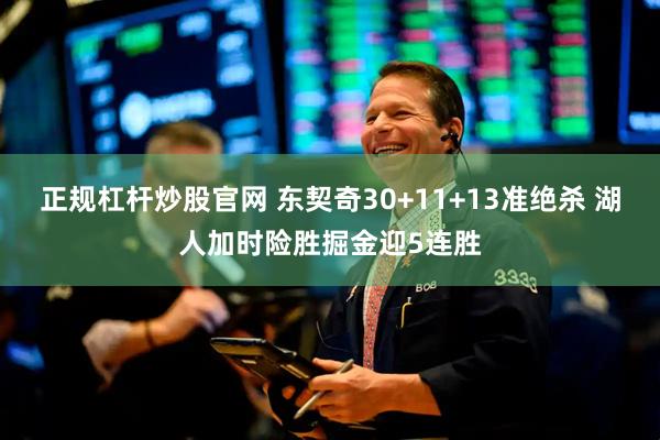 正规杠杆炒股官网 东契奇30+11+13准绝杀 湖人加时险胜掘金迎5连胜