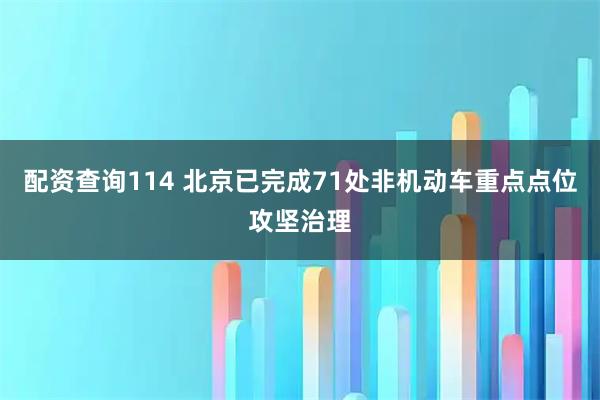配资查询114 北京已完成71处非机动车重点点位攻坚治理