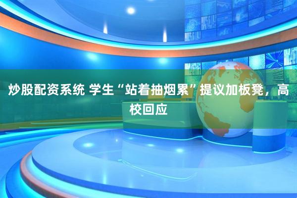 炒股配资系统 学生“站着抽烟累”提议加板凳，高校回应