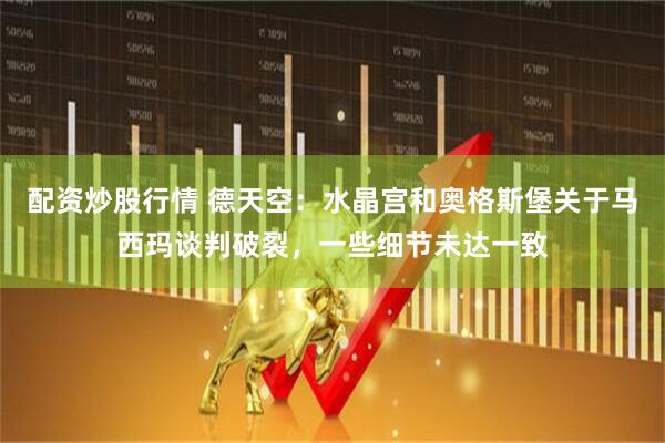 配资炒股行情 德天空：水晶宫和奥格斯堡关于马西玛谈判破裂，一些细节未达一致