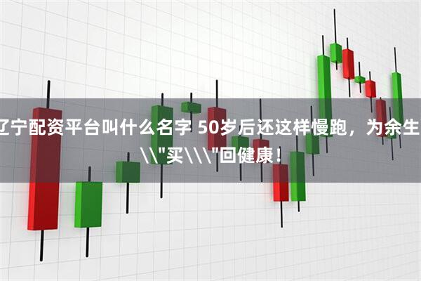 辽宁配资平台叫什么名字 50岁后还这样慢跑，为余生\＂买\＂回健康！